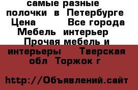 самые разные   полочки  в  Петербурге › Цена ­ 500 - Все города Мебель, интерьер » Прочая мебель и интерьеры   . Тверская обл.,Торжок г.